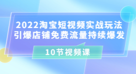 2022淘宝短视频实战玩法：引爆店铺免费流量持续