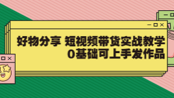 【大鱼老师】好物分享 短视频带货实战教学