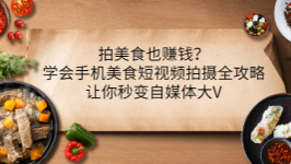 拍美食也赚钱？学会手机美食短视频拍摄全攻略