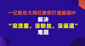 一亿粉丝大网红教你打造超级IP：解决“没流量，