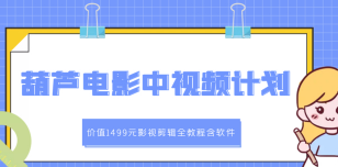 葫芦电影中视频解说教学：价值1499元影视剪辑全