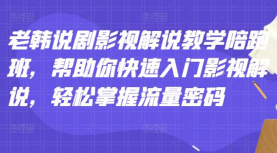 老韩说剧影视解说教学陪跑班