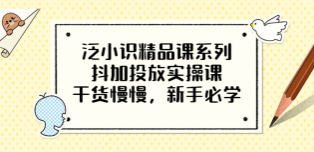 泛小识精品课系列：抖加投放实操课