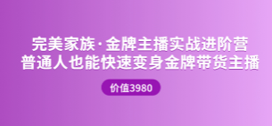 完美家族金牌主播实战进阶营（7.16开课）3980