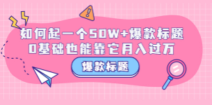 爆款标题训练营：如何起一个50W+爆款爆款，0基础