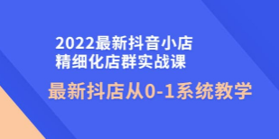 2022年最新抖音小店精细化店群实战社群