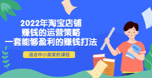 .2022年淘宝店铺赚钱的运营策略